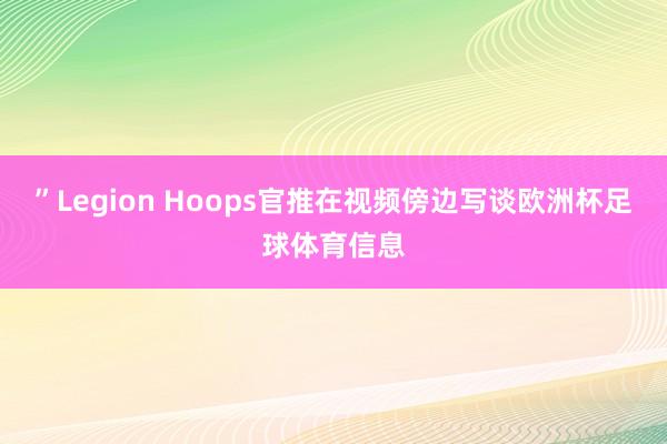 ”Legion Hoops官推在视频傍边写谈欧洲杯足球体育信息