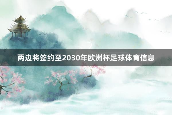 两边将签约至2030年欧洲杯足球体育信息
