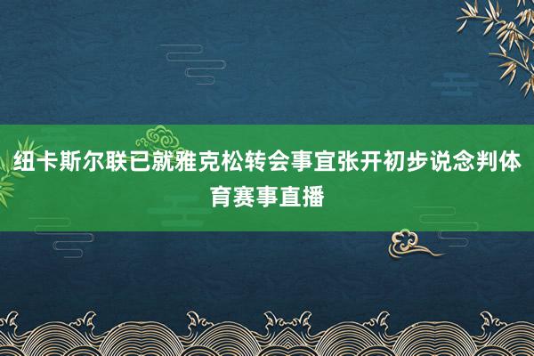纽卡斯尔联已就雅克松转会事宜张开初步说念判体育赛事直播