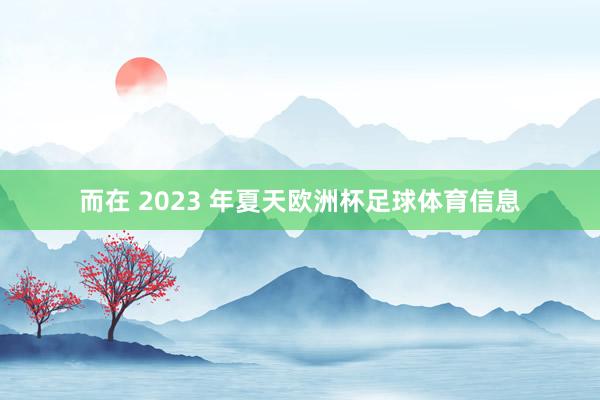 而在 2023 年夏天欧洲杯足球体育信息