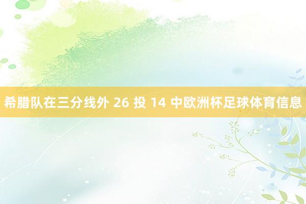 希腊队在三分线外 26 投 14 中欧洲杯足球体育信息