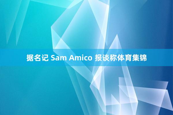 据名记 Sam Amico 报谈称体育集锦