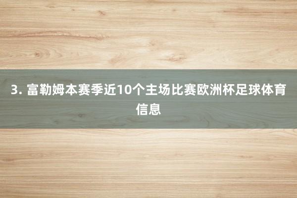 3. 富勒姆本赛季近10个主场比赛欧洲杯足球体育信息