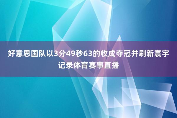 好意思国队以3分49秒63的收成夺冠并刷新寰宇记录体育赛事直播