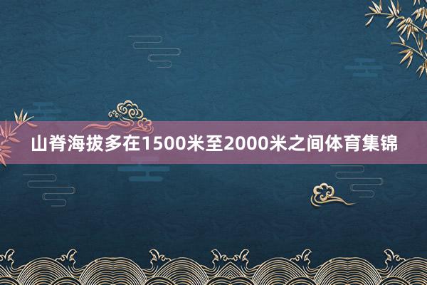 山脊海拔多在1500米至2000米之间体育集锦