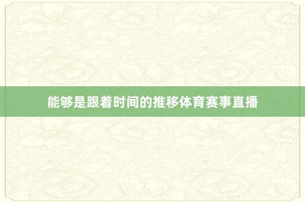 能够是跟着时间的推移体育赛事直播