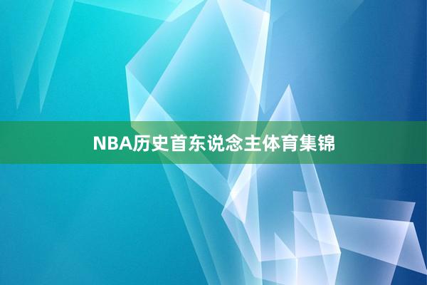 NBA历史首东说念主体育集锦