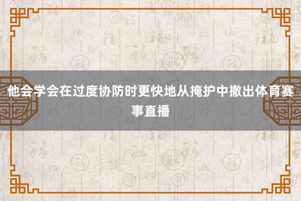 他会学会在过度协防时更快地从掩护中撤出体育赛事直播