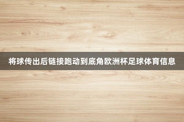 将球传出后链接跑动到底角欧洲杯足球体育信息