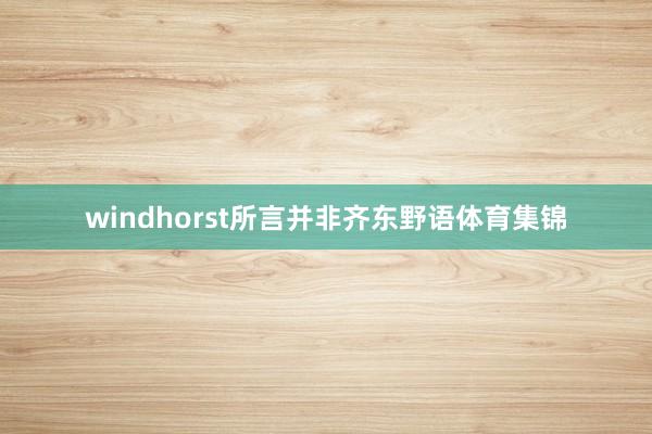 windhorst所言并非齐东野语体育集锦