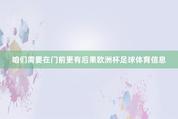 咱们需要在门前更有后果欧洲杯足球体育信息