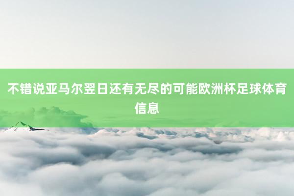 不错说亚马尔翌日还有无尽的可能欧洲杯足球体育信息