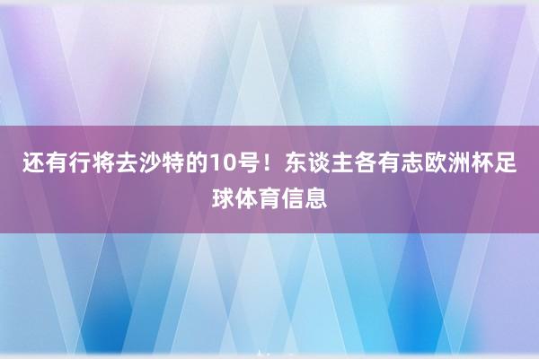 还有行将去沙特的10号！东谈主各有志欧洲杯足球体育信息
