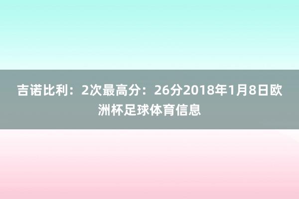 吉诺比利:2次最高分:26分2018年1月8日欧洲杯足球体育信息