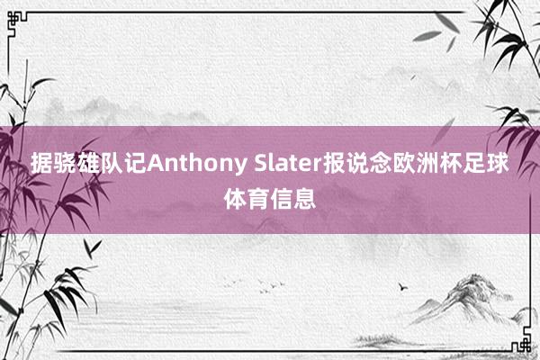 据骁雄队记Anthony Slater报说念欧洲杯足球体育信息