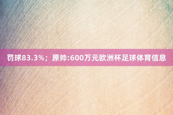 罚球83.3%;原帅:600万元欧洲杯足球体育信息