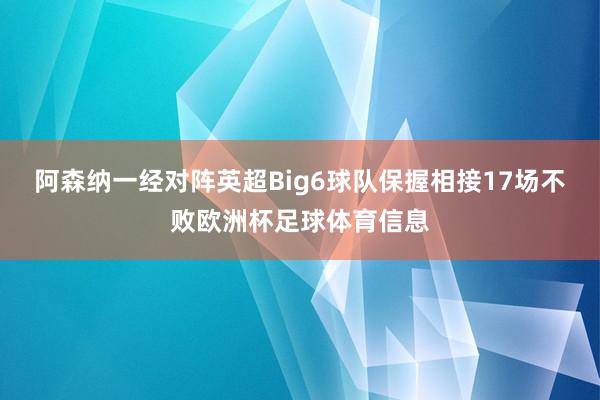 阿森纳一经对阵英超Big6球队保握相接17场不败欧洲杯足球体育信息