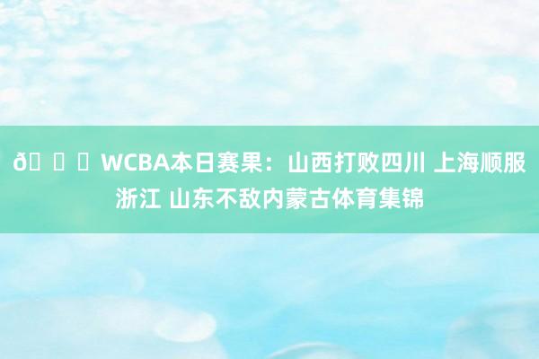 🏀WCBA本日赛果:山西打败四川 上海顺服浙江 山东不敌内蒙古体育集锦