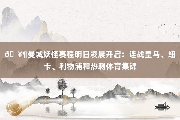🥶曼城妖怪赛程明日凌晨开启:连战皇马、纽卡、利物浦和热刺体育集锦
