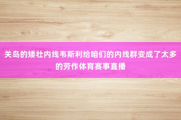 关岛的矮壮内线韦斯利给咱们的内线群变成了太多的劳作体育赛事直播
