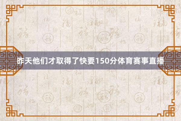 昨天他们才取得了快要150分体育赛事直播