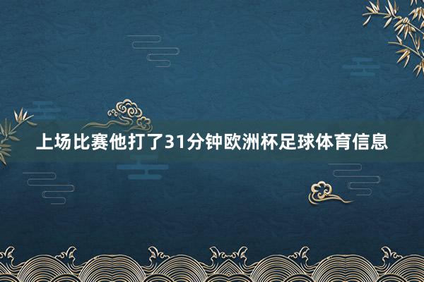 上场比赛他打了31分钟欧洲杯足球体育信息