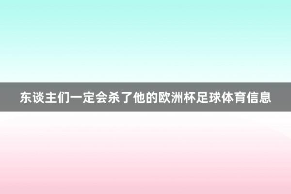 东谈主们一定会杀了他的欧洲杯足球体育信息