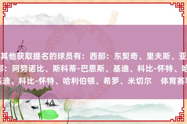 其他获取提名的球员有:西部:东契奇、里夫斯、亚历山大、哈登、申京东部:阿努诺比、斯科蒂-巴恩斯、基迪、科比-怀特、哈利伯顿、希罗、米切尔 体育赛事直播