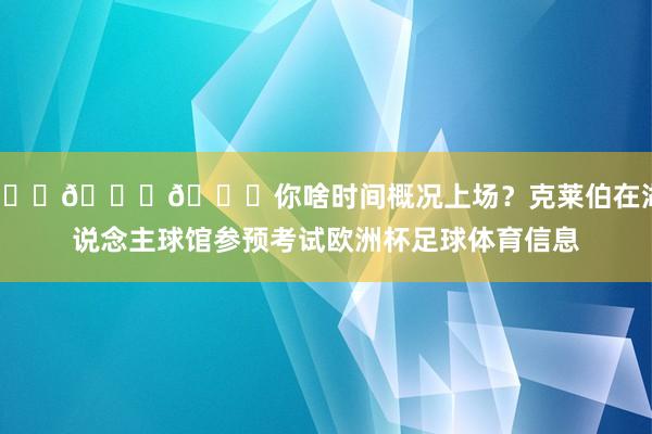 👀👀👀你啥时间概况上场?克莱伯在湖东说念主球馆参预考试欧洲杯足球体育信息