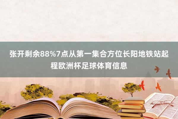 张开剩余88%7点从第一集合方位长阳地铁站起程欧洲杯足球体育信息