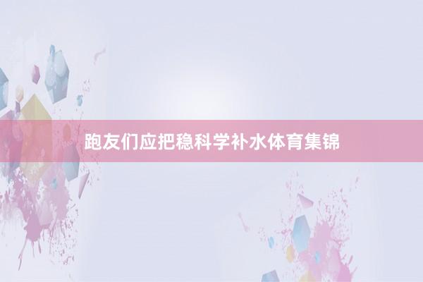 跑友们应把稳科学补水体育集锦