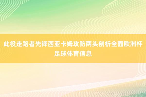 此役走路者先锋西亚卡姆攻防两头剖析全面欧洲杯足球体育信息