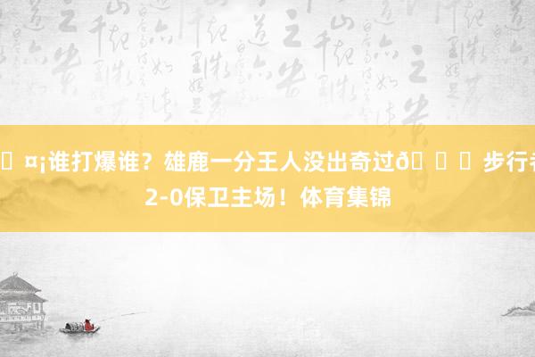 🤡谁打爆谁?雄鹿一分王人没出奇过🙃步行者2-0保卫主场!体育集锦