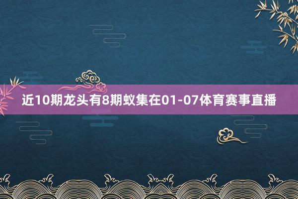 近10期龙头有8期蚁集在01-07体育赛事直播