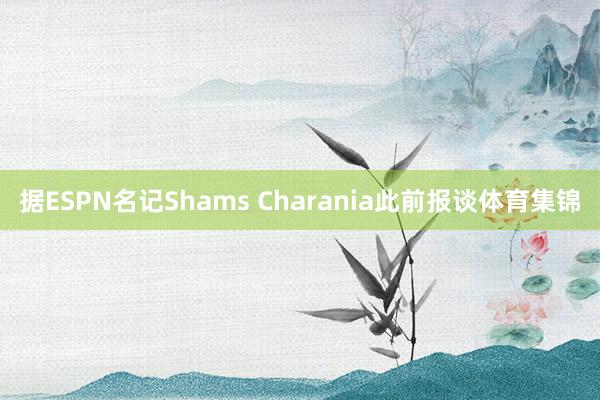 据ESPN名记Shams Charania此前报谈体育集锦