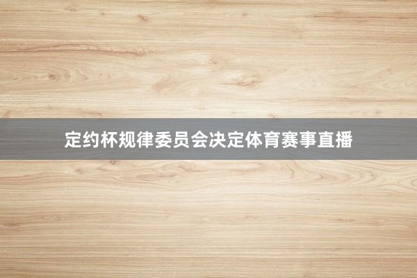 定约杯规律委员会决定体育赛事直播