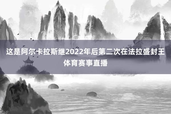 这是阿尔卡拉斯继2022年后第二次在法拉盛封王体育赛事直播
