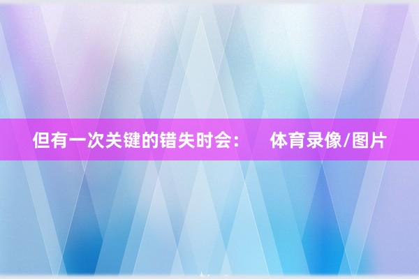 但有一次关键的错失时会: 体育录像/图片