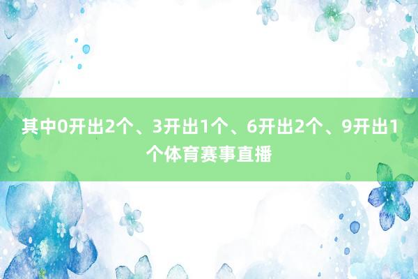 其中0开出2个、3开出1个、6开出2个、9开出1个体育赛事直播