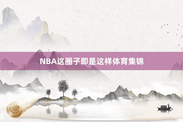 NBA这圈子即是这样体育集锦