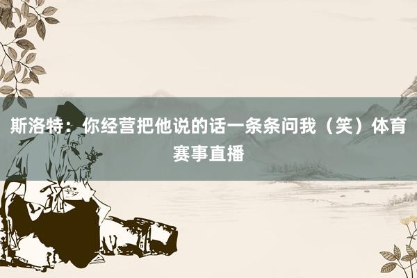 斯洛特：你经营把他说的话一条条问我（笑）体育赛事直播