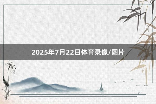 2025年7月22日体育录像/图片