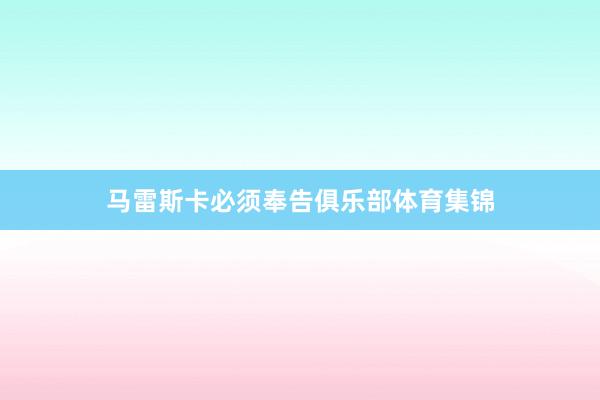 马雷斯卡必须奉告俱乐部体育集锦