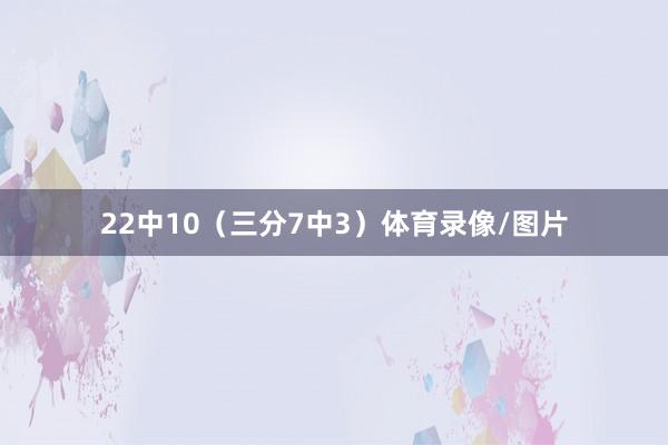22中10(三分7中3)体育录像/图片