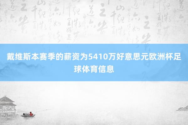 戴维斯本赛季的薪资为5410万好意思元欧洲杯足球体育信息
