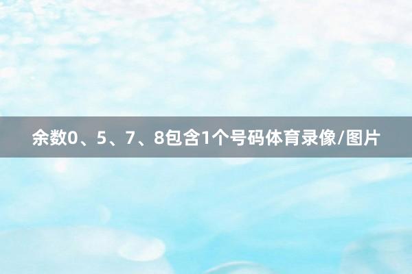 余数0、5、7、8包含1个号码体育录像/图片