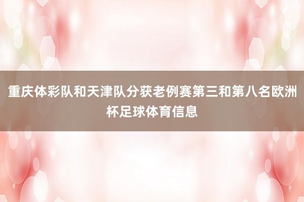 重庆体彩队和天津队分获老例赛第三和第八名欧洲杯足球体育信息