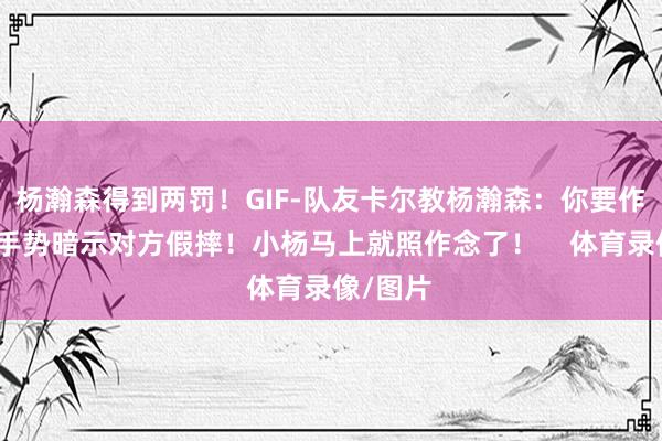 杨瀚森得到两罚！GIF-队友卡尔教杨瀚森：你要作念这个手势暗示对方假摔！小杨马上就照作念了！    体育录像/图片