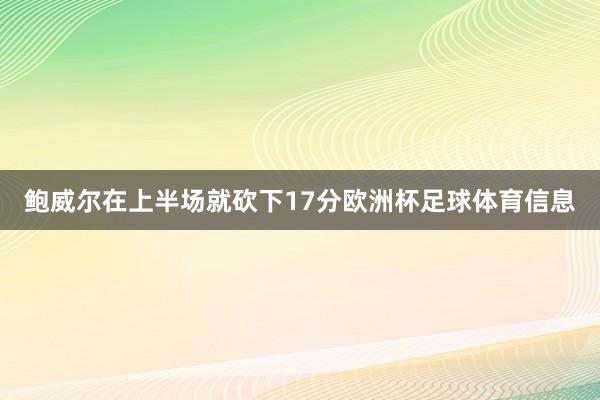 鲍威尔在上半场就砍下17分欧洲杯足球体育信息