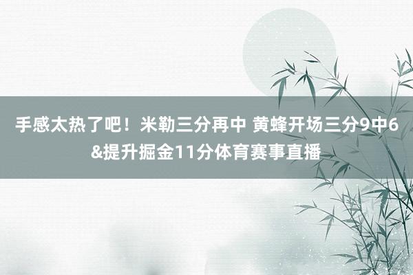 手感太热了吧！米勒三分再中 黄蜂开场三分9中6&提升掘金11分体育赛事直播